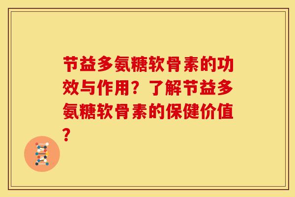 节益多氨糖软骨素的功效与作用?了解节益多氨糖软骨素的保健价值?-第1张图片-关节骑士 节益多氨糖软骨素的功效与作用?了解节益多氨糖软骨素的保健价值?-第1张图片-关节骑士