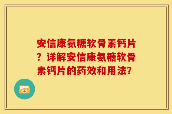 安信康氨糖软骨素钙片？详解安信康氨糖软骨素钙片的药效和用法？