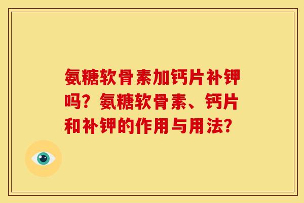 氨糖软骨素加钙片补钾吗？氨糖软骨素、钙片和补钾的作用与用法？