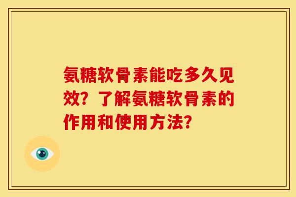 氨糖软骨素能吃多久见效？了解氨糖软骨素的作用和使用方法？-第1张图片-关节骑士