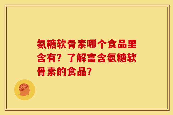 氨糖软骨素哪个食品里含有？了解富含氨糖软骨素的食品？