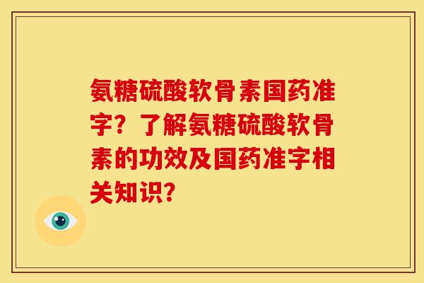 氨糖硫酸软骨素国药准字？了解氨糖硫酸软骨素的功效及国药准字相关知识？