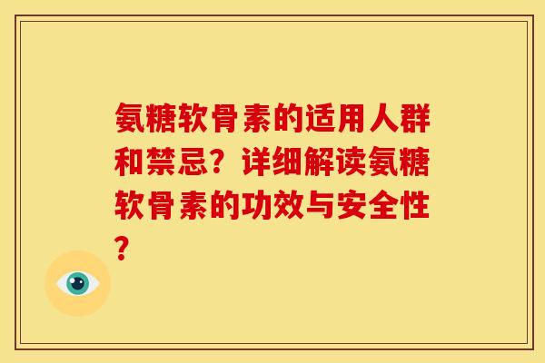 氨糖软骨素的适用人群和禁忌？详细解读氨糖软骨素的功效与安全性？-第1张图片-关节骑士