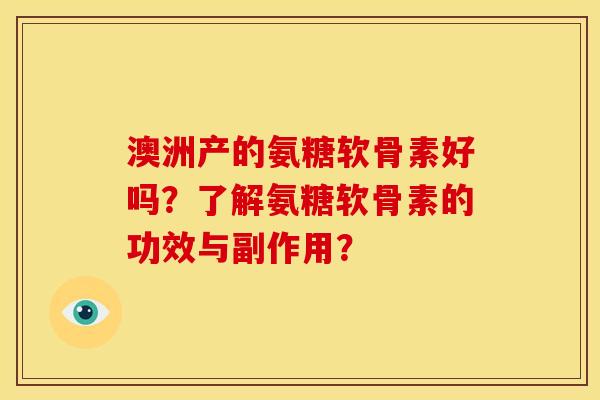澳洲产的氨糖软骨素好吗？了解氨糖软骨素的功效与副作用？-第1张图片-关节骑士