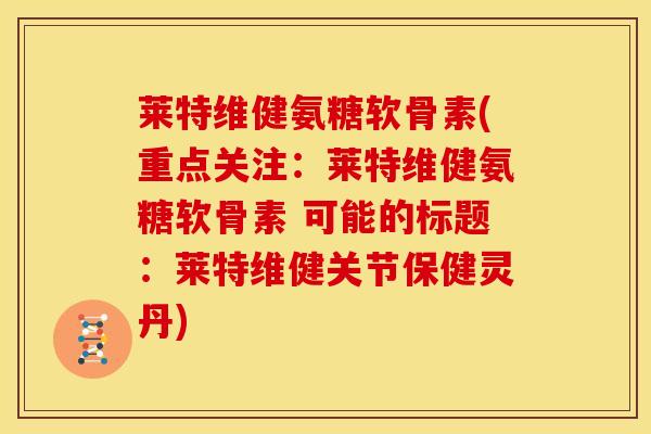 莱特维健氨糖软骨素(重点关注:莱特维健氨糖软骨素 可能的标题:莱特维健关节保健灵丹)-第1张图片-关节骑士 莱特维健氨糖软骨素(重点关注:莱特维健氨糖软骨素 可能的标题:莱特维健关节保健灵丹)-第1张图片-关节骑士