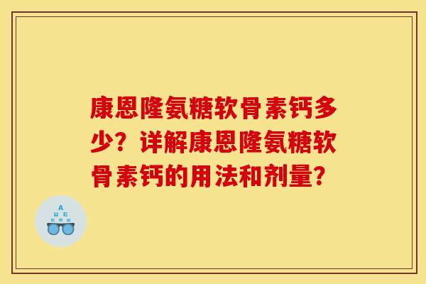 康恩隆氨糖软骨素钙多少?详解康恩隆氨糖软骨素钙的用法和剂量?-第1张图片-关节骑士 康恩隆氨糖软骨素钙多少?详解康恩隆氨糖软骨素钙的用法和剂量?-第1张图片-关节骑士