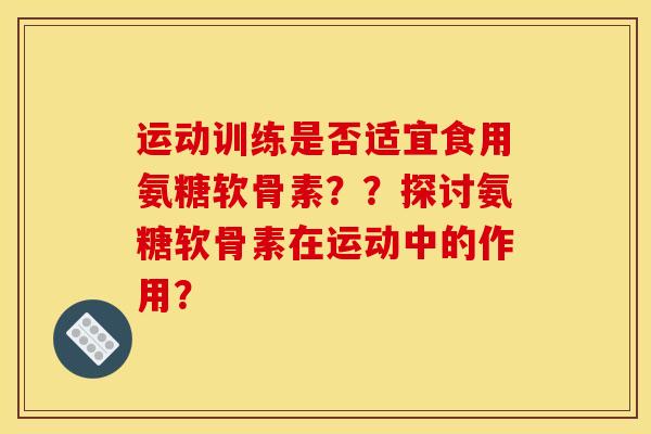 运动训练是否适宜食用氨糖软骨素??探讨氨糖软骨素在运动中的作用?-第1张图片-关节骑士 运动训练是否适宜食用氨糖软骨素??探讨氨糖软骨素在运动中的作用?-第1张图片-关节骑士