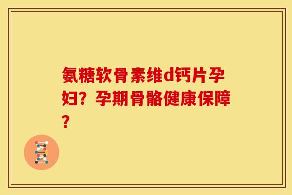氨糖软骨素维d钙片孕妇?孕期骨骼健康保障?-第1张图片-关节骑士 氨糖软骨素维d钙片孕妇?孕期骨骼健康保障?-第1张图片-关节骑士