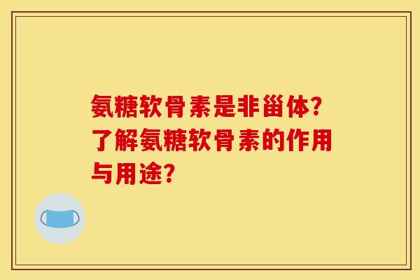 氨糖软骨素是非甾体？了解氨糖软骨素的作用与用途？