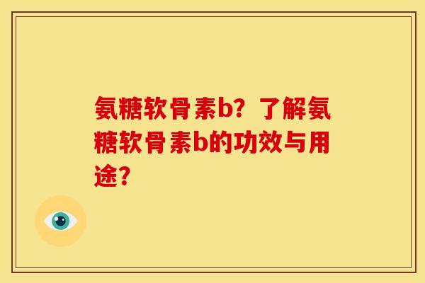 氨糖软骨素b？了解氨糖软骨素b的功效与用途？-第1张图片-关节骑士