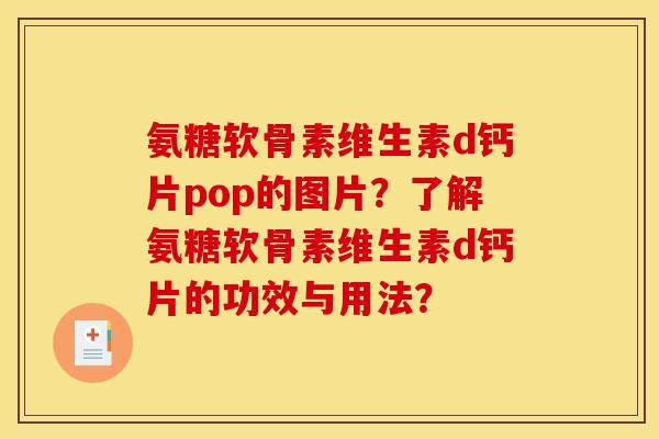 氨糖软骨素维生素d钙片pop的图片？了解氨糖软骨素维生素d钙片的功效与用法？