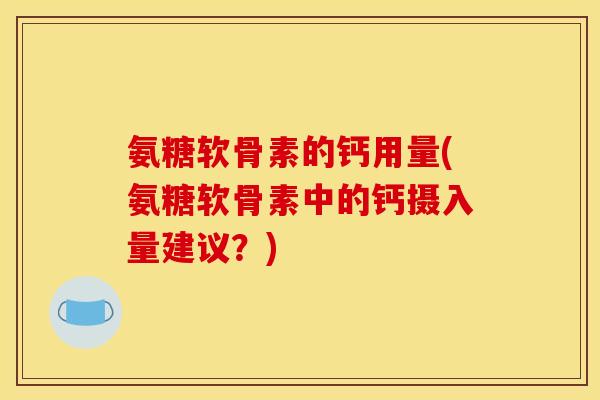 氨糖软骨素的钙用量(氨糖软骨素中的钙摄入量建议？)-第1张图片-关节骑士