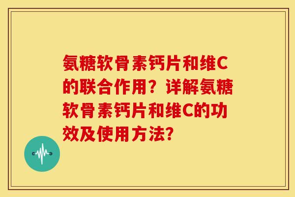 氨糖软骨素钙片和维C的联合作用?详解氨糖软骨素钙片和维C的功效及使用方法?-第1张图片-关节骑士 氨糖软骨素钙片和维C的联合作用?详解氨糖软骨素钙片和维C的功效及使用方法?-第1张图片-关节骑士