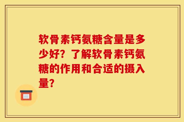 软骨素钙氨糖含量是多少好？了解软骨素钙氨糖的作用和合适的摄入量？