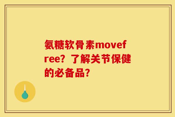 氨糖软骨素movefree？了解关节保健的必备品？