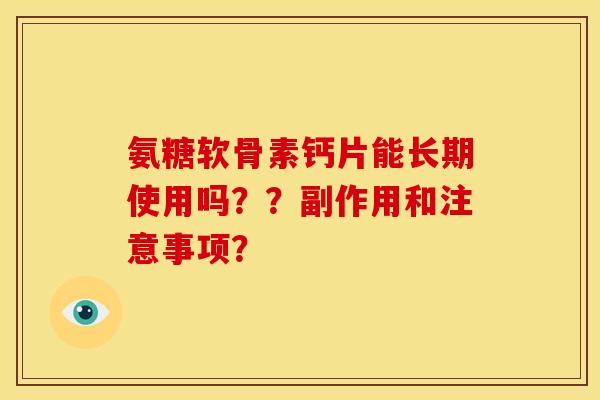 氨糖软骨素钙片能长期使用吗？？副作用和注意事项？-第1张图片-关节骑士