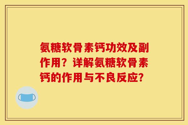 氨糖软骨素钙功效及副作用?详解氨糖软骨素钙的作用与不良反应?-第1张图片-关节骑士 氨糖软骨素钙功效及副作用?详解氨糖软骨素钙的作用与不良反应?-第1张图片-关节骑士