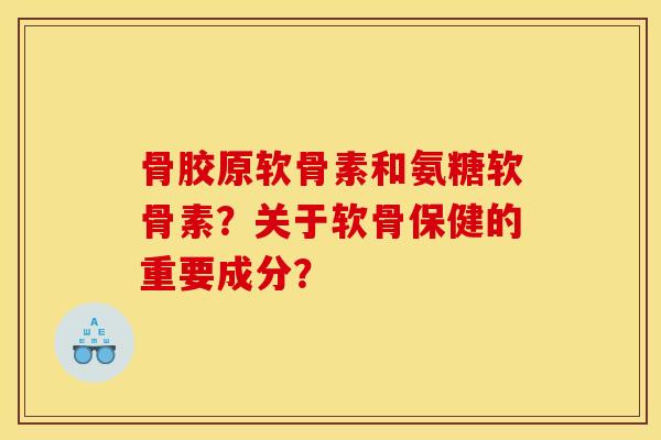 骨胶原软骨素和氨糖软骨素?关于软骨保健的重要成分?-第1张图片-关节骑士 骨胶原软骨素和氨糖软骨素?关于软骨保健的重要成分?-第1张图片-关节骑士