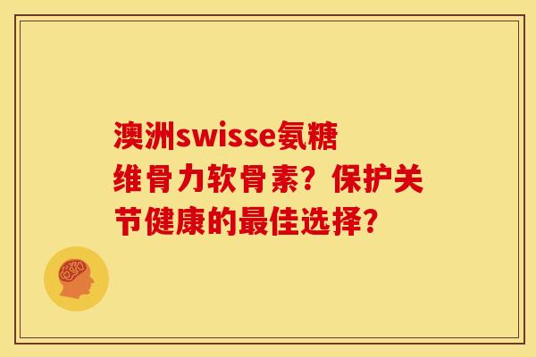 澳洲swisse氨糖维骨力软骨素？保护关节健康的最佳选择？