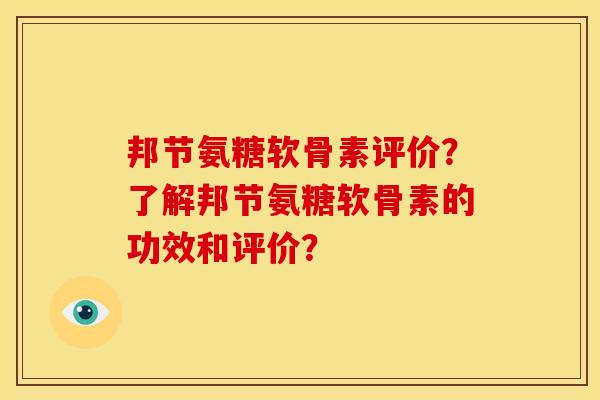 邦节氨糖软骨素评价？了解邦节氨糖软骨素的功效和评价？-第1张图片-关节骑士