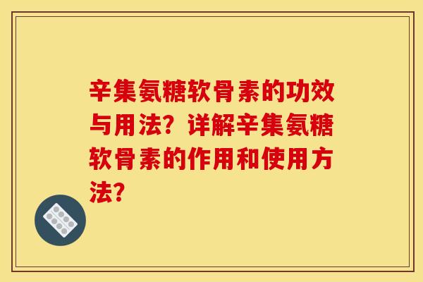 辛集氨糖软骨素的功效与用法?详解辛集氨糖软骨素的作用和使用方法?-第1张图片-关节骑士 辛集氨糖软骨素的功效与用法?详解辛集氨糖软骨素的作用和使用方法?-第1张图片-关节骑士