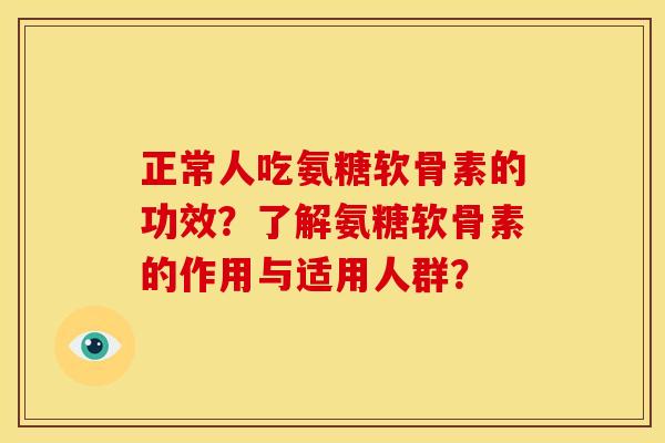 正常人吃氨糖软骨素的功效？了解氨糖软骨素的作用与适用人群？