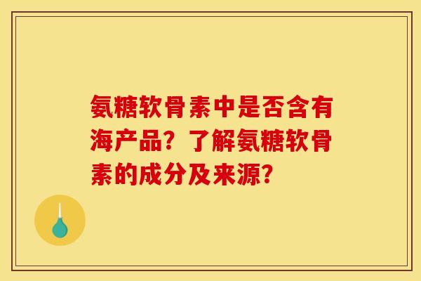 氨糖软骨素中是否含有海产品？了解氨糖软骨素的成分及来源？-第1张图片-关节骑士