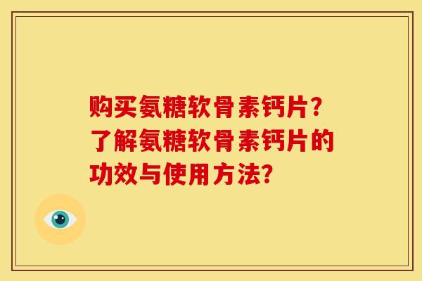购买氨糖软骨素钙片？了解氨糖软骨素钙片的功效与使用方法？