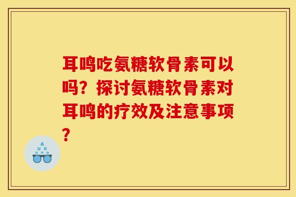 耳鸣吃氨糖软骨素可以吗?探讨氨糖软骨素对耳鸣的疗效及注意事项?-第1张图片-关节骑士 耳鸣吃氨糖软骨素可以吗?探讨氨糖软骨素对耳鸣的疗效及注意事项?-第1张图片-关节骑士