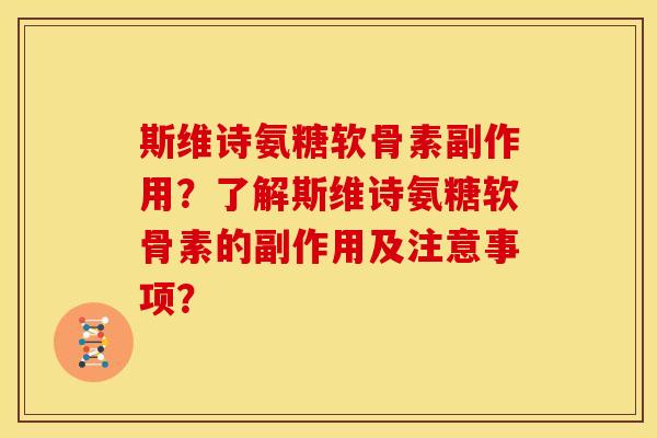 斯维诗氨糖软骨素副作用？了解斯维诗氨糖软骨素的副作用及注意事项？-第1张图片-关节骑士