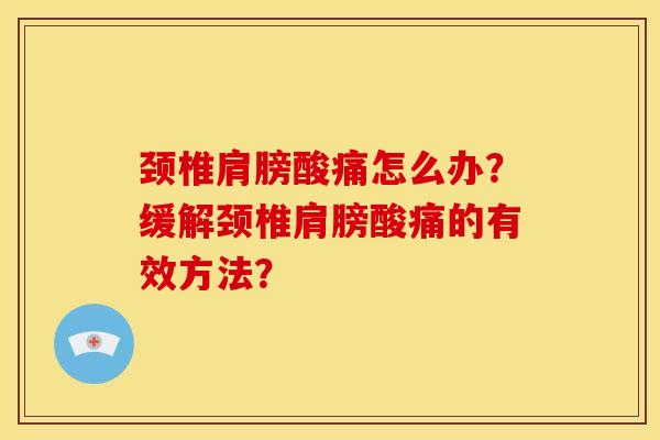 颈椎肩膀酸痛怎么办?缓解颈椎肩膀酸痛的有效方法?-第1张图片-关节骑士 颈椎肩膀酸痛怎么办?缓解颈椎肩膀酸痛的有效方法?-第1张图片-关节骑士
