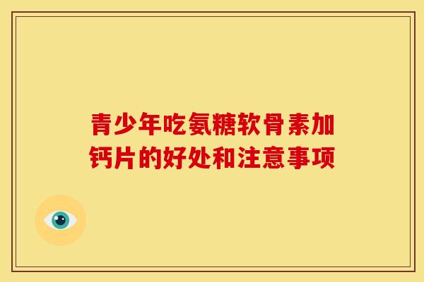 青少年吃氨糖软骨素加钙片的好处和注意事项-第1张图片-关节骑士 青少年吃氨糖软骨素加钙片的好处和注意事项-第1张图片-关节骑士