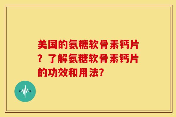 美国的氨糖软骨素钙片?了解氨糖软骨素钙片的功效和用法?-第1张图片-关节骑士 美国的氨糖软骨素钙片?了解氨糖软骨素钙片的功效和用法?-第1张图片-关节骑士