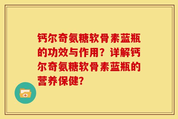 钙尔奇氨糖软骨素蓝瓶的功效与作用?详解钙尔奇氨糖软骨素蓝瓶的营养保健?-第1张图片-关节骑士 钙尔奇氨糖软骨素蓝瓶的功效与作用?详解钙尔奇氨糖软骨素蓝瓶的营养保健?-第1张图片-关节骑士