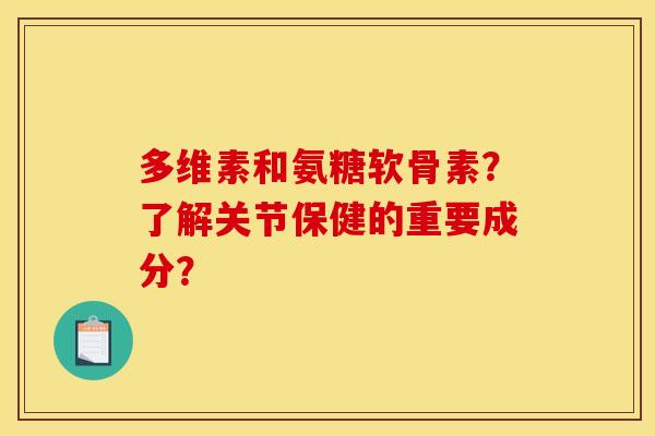 多维素和氨糖软骨素？了解关节保健的重要成分？