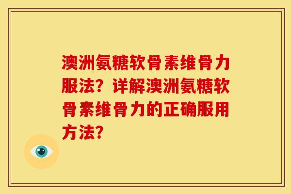 澳洲氨糖软骨素维骨力服法？详解澳洲氨糖软骨素维骨力的正确服用方法？