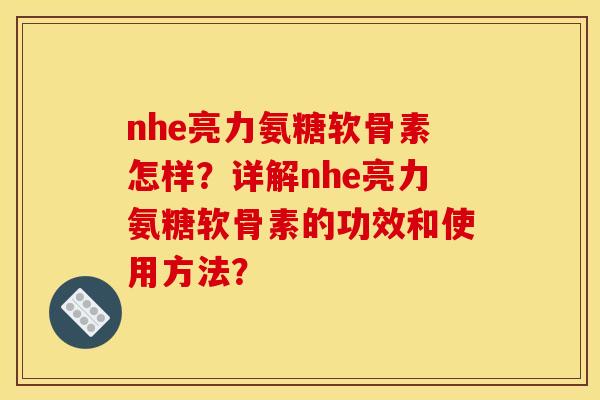 nhe亮力氨糖软骨素怎样？详解nhe亮力氨糖软骨素的功效和使用方法？