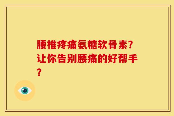 腰椎疼痛氨糖软骨素?让你告别腰痛的好帮手?-第1张图片-关节骑士 腰椎疼痛氨糖软骨素?让你告别腰痛的好帮手?-第1张图片-关节骑士