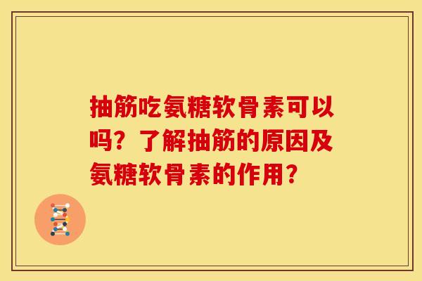 抽筋吃氨糖软骨素可以吗？了解抽筋的原因及氨糖软骨素的作用？