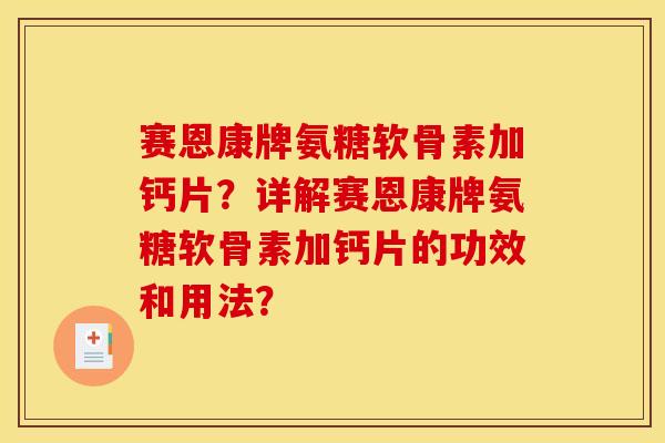 赛恩康牌氨糖软骨素加钙片？详解赛恩康牌氨糖软骨素加钙片的功效和用法？