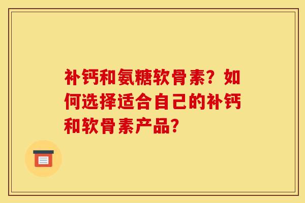 补钙和氨糖软骨素?如何选择适合自己的补钙和软骨素产品?-第1张图片-关节骑士 补钙和氨糖软骨素?如何选择适合自己的补钙和软骨素产品?-第1张图片-关节骑士