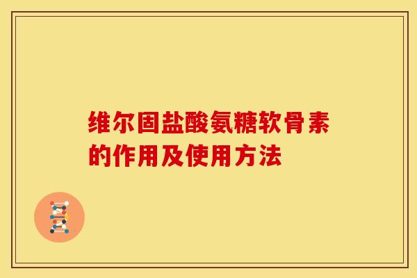 维尔固盐酸氨糖软骨素的作用及使用方法-第1张图片-关节骑士 维尔固盐酸氨糖软骨素的作用及使用方法-第1张图片-关节骑士