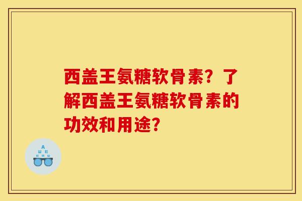 西盖王氨糖软骨素?了解西盖王氨糖软骨素的功效和用途?-第1张图片-关节骑士 西盖王氨糖软骨素?了解西盖王氨糖软骨素的功效和用途?-第1张图片-关节骑士