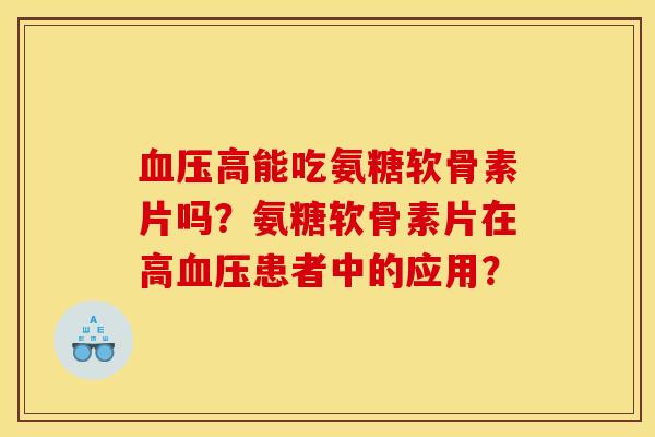 血压高能吃氨糖软骨素片吗?氨糖软骨素片在高血压患者中的应用?-第1张图片-关节骑士 血压高能吃氨糖软骨素片吗?氨糖软骨素片在高血压患者中的应用?-第1张图片-关节骑士