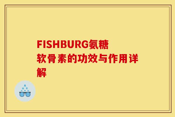 FISHBURG氨糖软骨素的功效与作用详解-第1张图片-关节骑士 FISHBURG氨糖软骨素的功效与作用详解-第1张图片-关节骑士