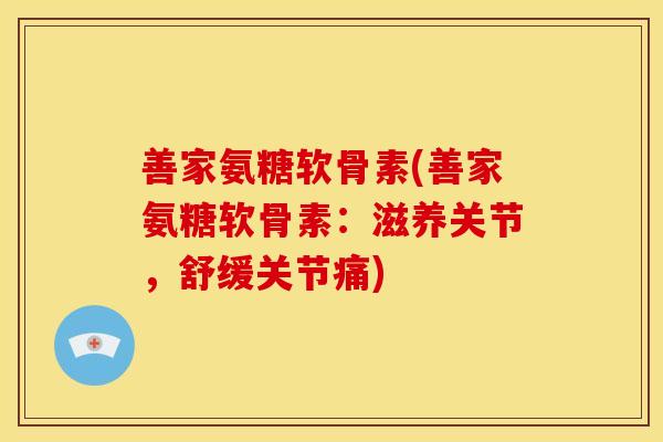 善家氨糖软骨素(善家氨糖软骨素：滋养关节，舒缓关节痛)