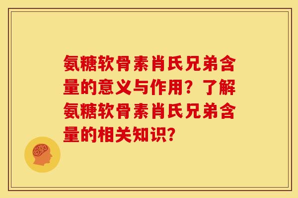 氨糖软骨素肖氏兄弟含量的意义与作用？了解氨糖软骨素肖氏兄弟含量的相关知识？