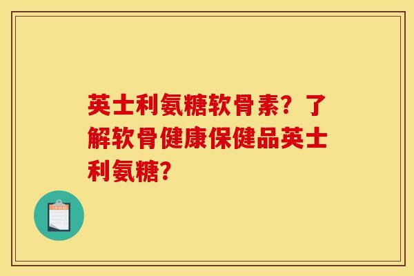 英士利氨糖软骨素？了解软骨健康保健品英士利氨糖？-第1张图片-关节骑士
