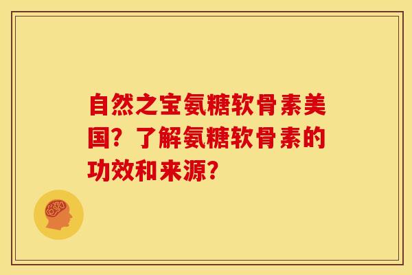 自然之宝氨糖软骨素美国？了解氨糖软骨素的功效和来源？-第1张图片-关节骑士