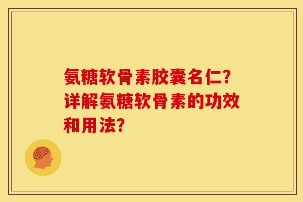 氨糖软骨素胶囊名仁？详解氨糖软骨素的功效和用法？-第1张图片-关节骑士